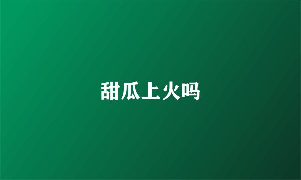 甜瓜上火吗