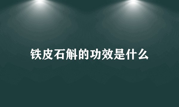 铁皮石斛的功效是什么
