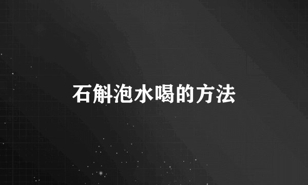 石斛泡水喝的方法