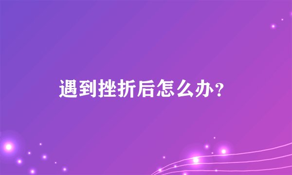 遇到挫折后怎么办？