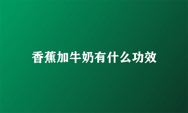 香蕉加牛奶有什么功效