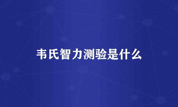 韦氏智力测验是什么