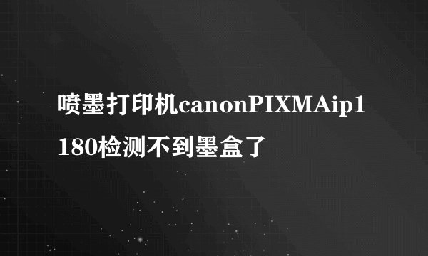 喷墨打印机canonPIXMAip1180检测不到墨盒了