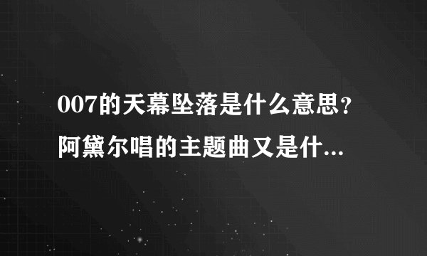 007的天幕坠落是什么意思？阿黛尔唱的主题曲又是什么意思？谢谢！