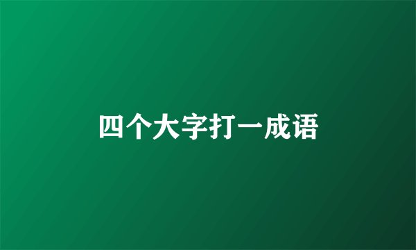 四个大字打一成语