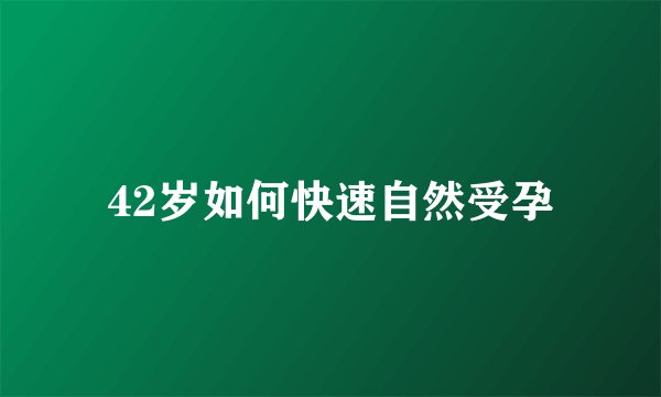 42岁如何快速自然受孕