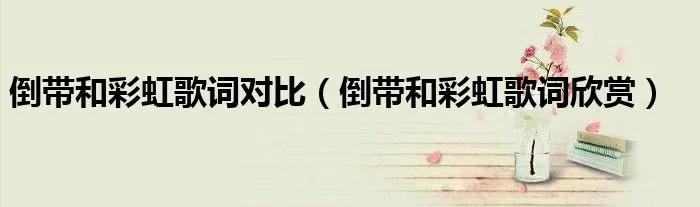 倒带和彩虹歌词对比（倒带和彩虹歌词欣赏）