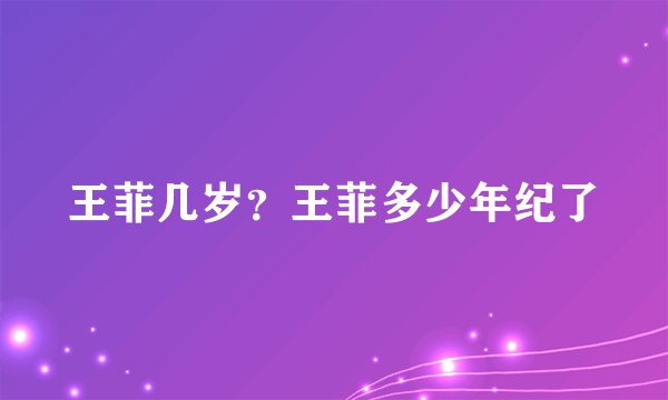 王菲几岁？王菲多少年纪了