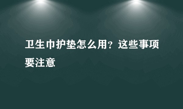 卫生巾护垫怎么用？这些事项要注意