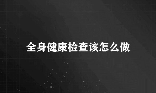 全身健康检查该怎么做
