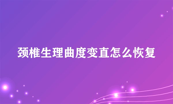 颈椎生理曲度变直怎么恢复