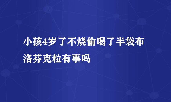 小孩4岁了不烧偷喝了半袋布洛芬克粒有事吗