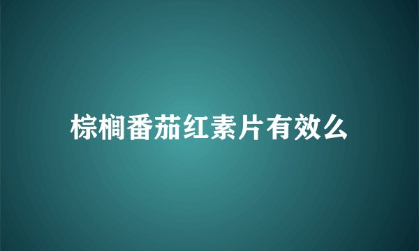 棕榈番茄红素片有效么