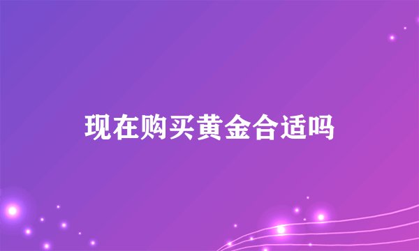 现在购买黄金合适吗