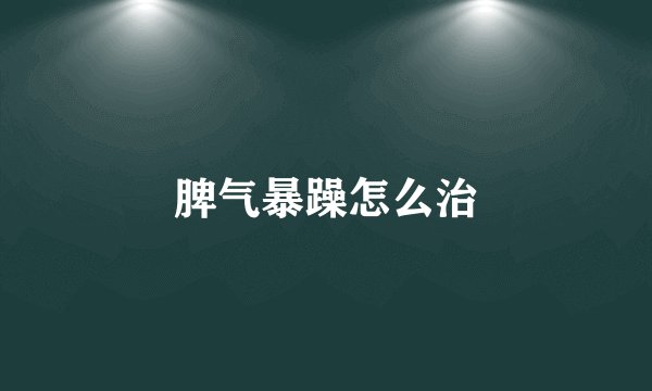 脾气暴躁怎么治