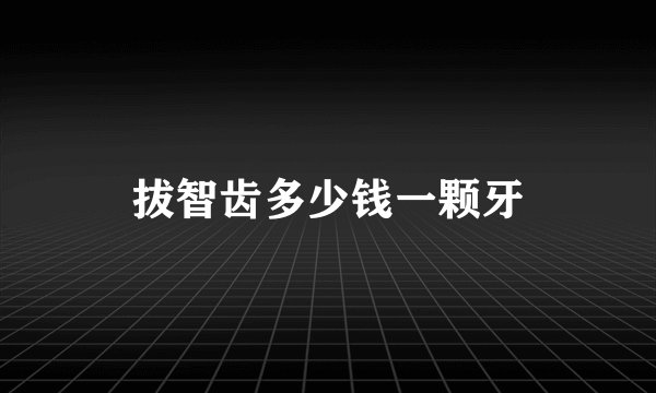 拔智齿多少钱一颗牙