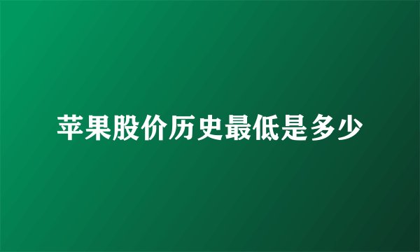 苹果股价历史最低是多少