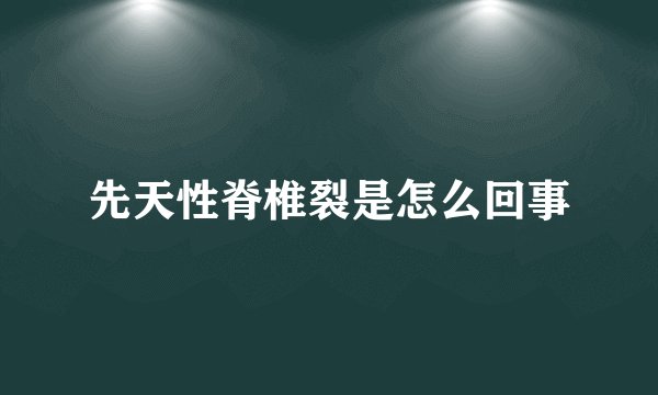 先天性脊椎裂是怎么回事