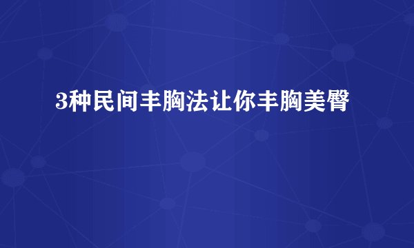 3种民间丰胸法让你丰胸美臀