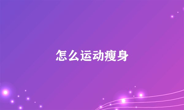 怎么运动瘦身