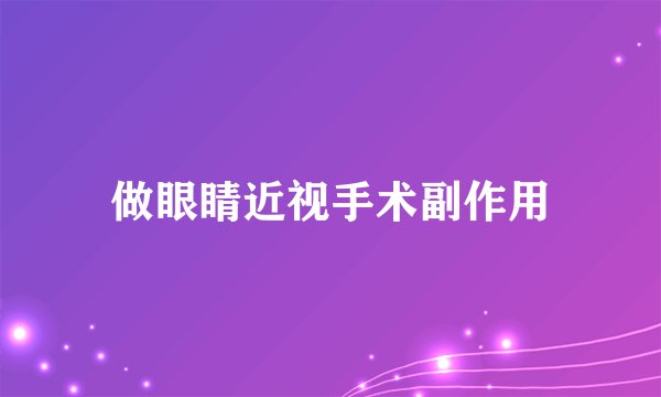 做眼睛近视手术副作用