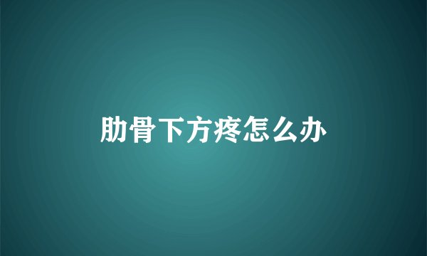 肋骨下方疼怎么办