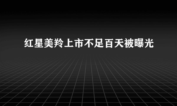 红星美羚上市不足百天被曝光
