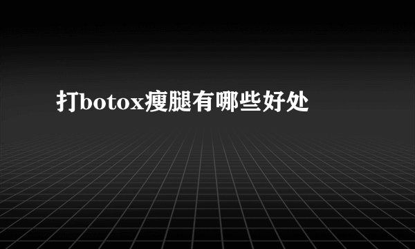 打botox瘦腿有哪些好处