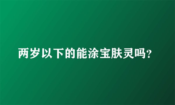 两岁以下的能涂宝肤灵吗？