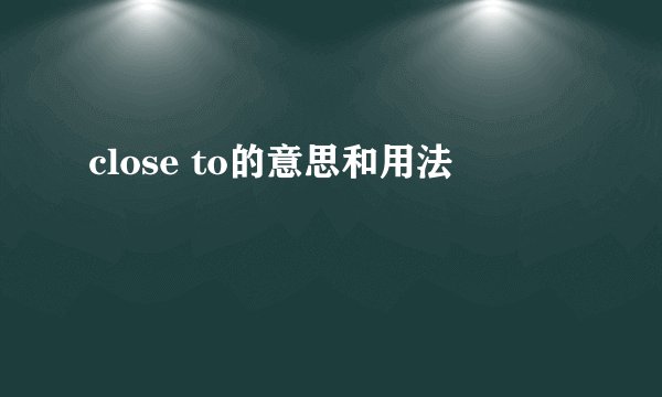 close to的意思和用法