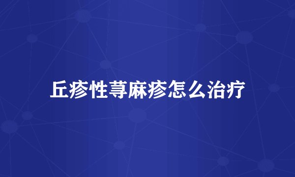 丘疹性荨麻疹怎么治疗