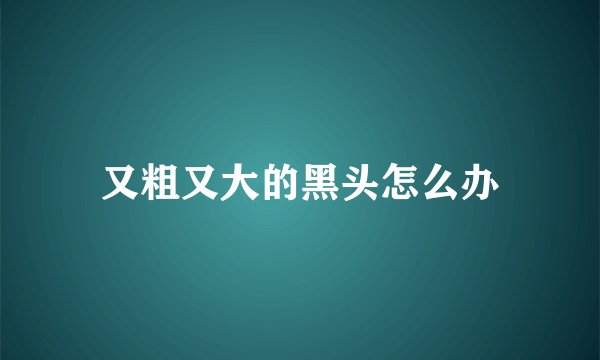 又粗又大的黑头怎么办