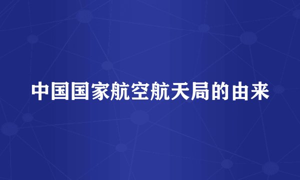 中国国家航空航天局的由来