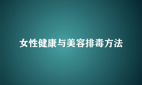 女性健康与美容排毒方法