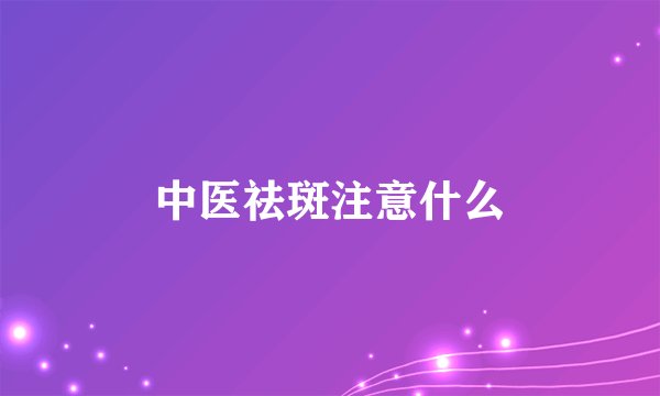 中医祛斑注意什么