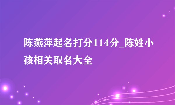 陈燕萍起名打分114分_陈姓小孩相关取名大全