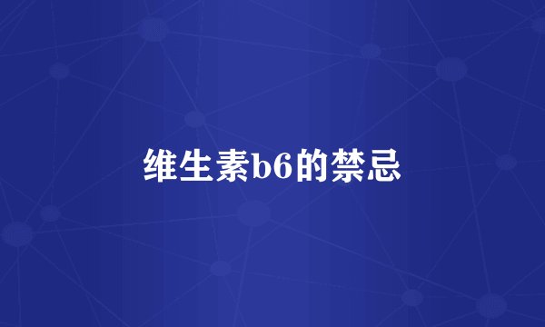 维生素b6的禁忌