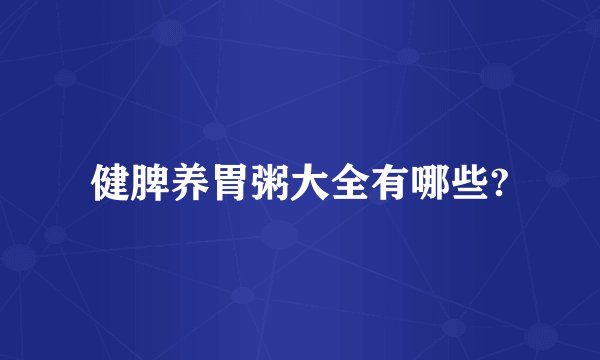 健脾养胃粥大全有哪些?