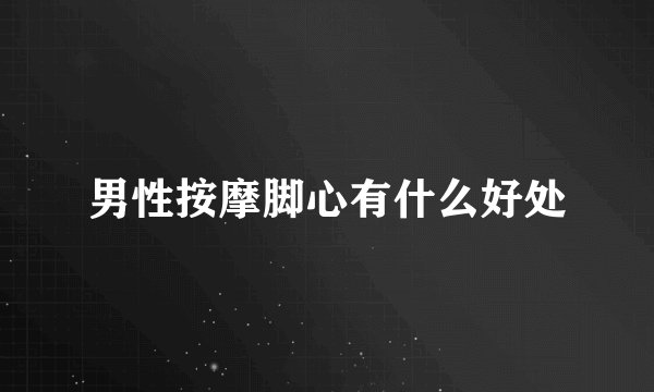 男性按摩脚心有什么好处