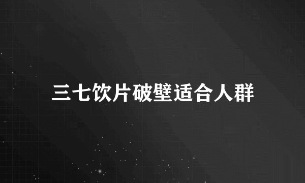 三七饮片破壁适合人群