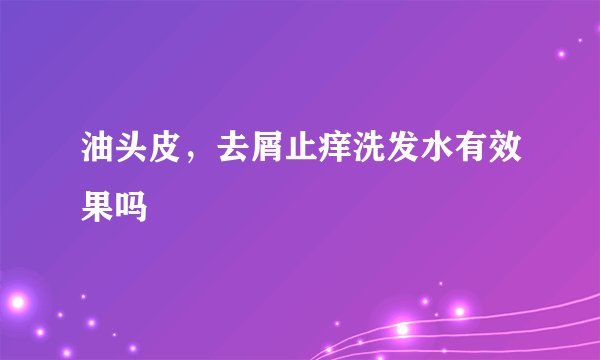 油头皮，去屑止痒洗发水有效果吗