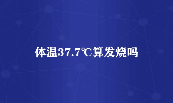 体温37.7℃算发烧吗