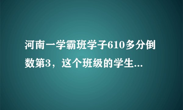 河南一学霸班学子610多分倒数第3,这个班级的学生有多优秀?