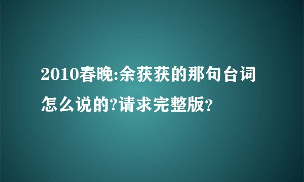 2010春晚:余获获的那句台词怎么说的?请求完整版？