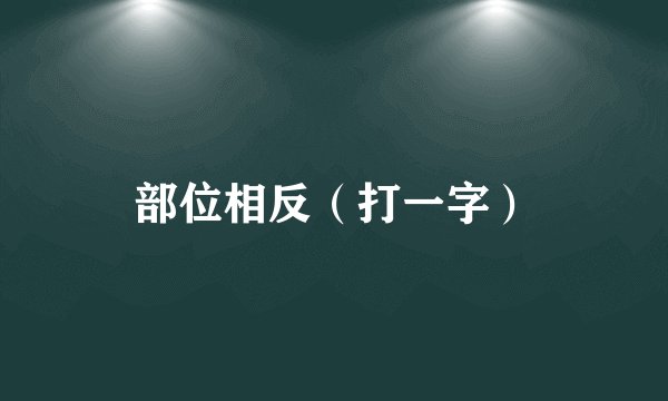 部位相反(打一字)