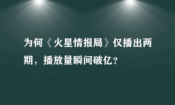 为何《火星情报局》仅播出两期，播放量瞬间破亿？