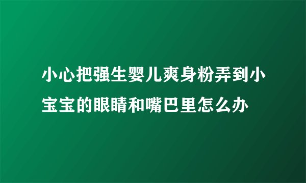 小心把强生婴儿爽身粉弄到小宝宝的眼睛和嘴巴里怎么办