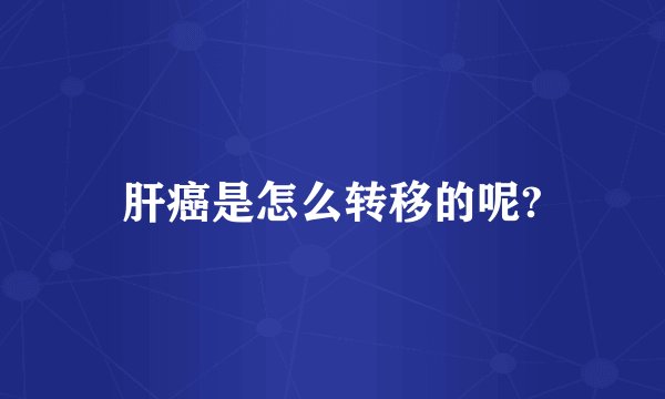 肝癌是怎么转移的呢?