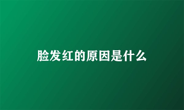 脸发红的原因是什么