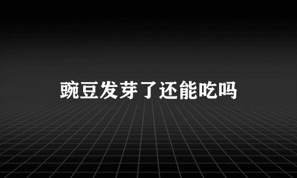 豌豆发芽了还能吃吗